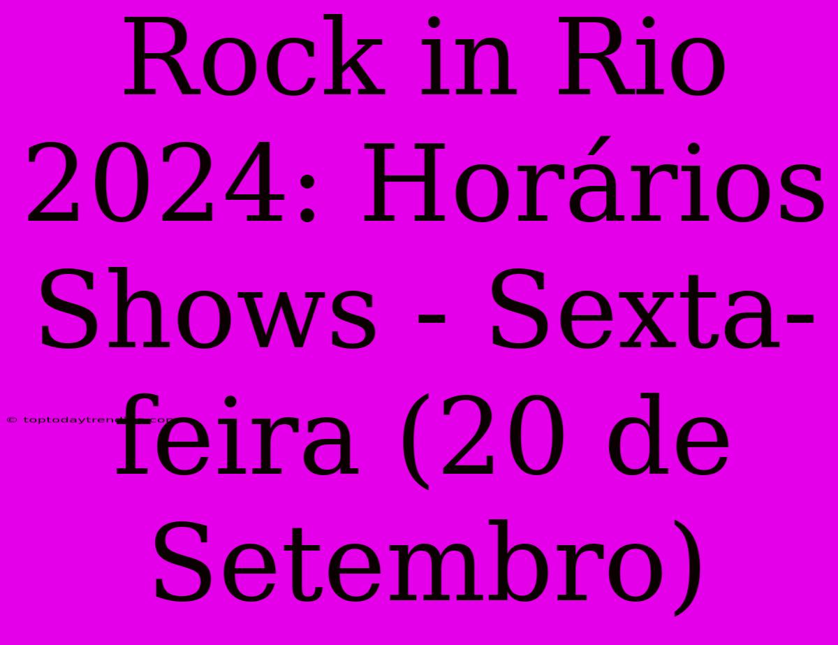 Rock In Rio 2024: Horários Shows - Sexta-feira (20 De Setembro)