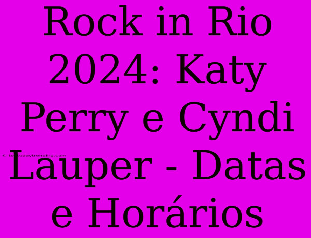 Rock In Rio 2024: Katy Perry E Cyndi Lauper - Datas E Horários