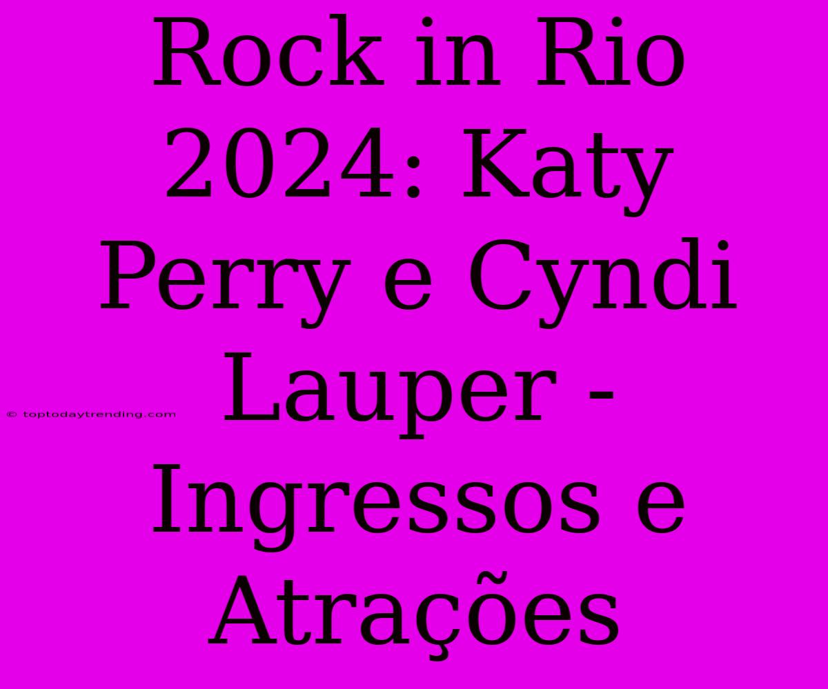 Rock In Rio 2024: Katy Perry E Cyndi Lauper - Ingressos E Atrações