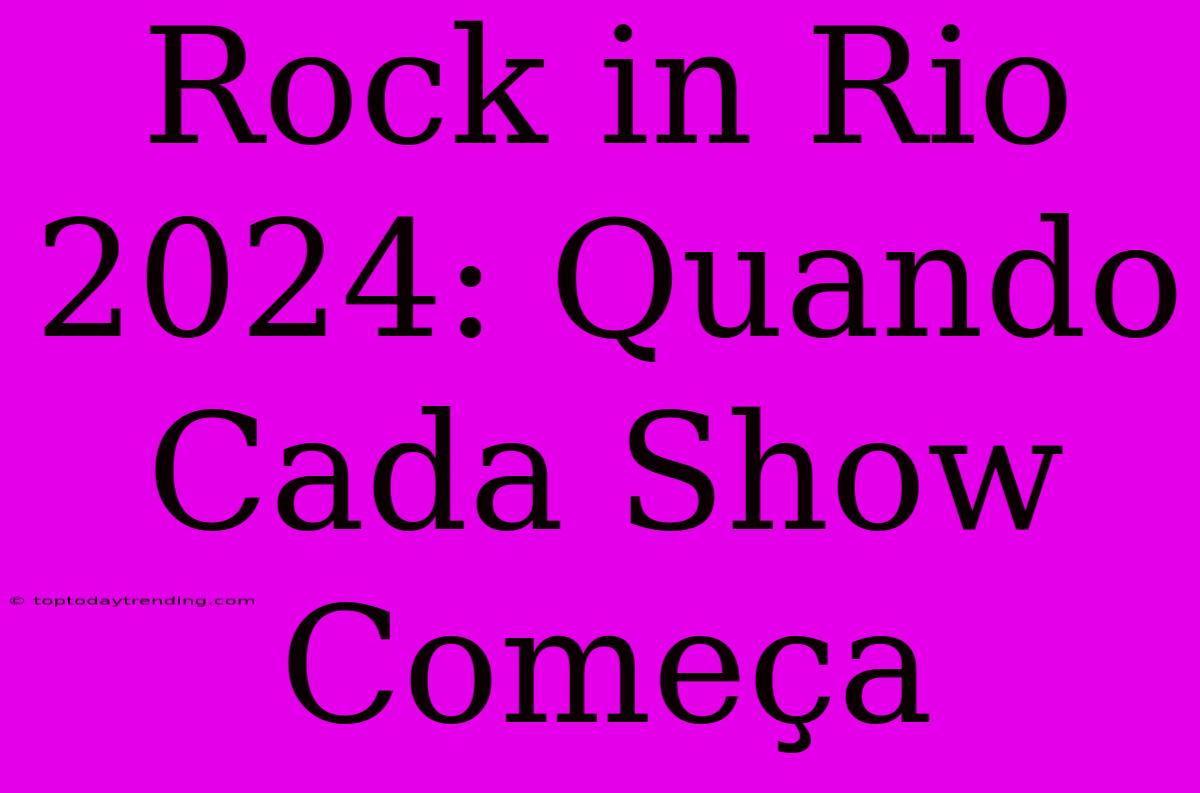 Rock In Rio 2024: Quando Cada Show Começa