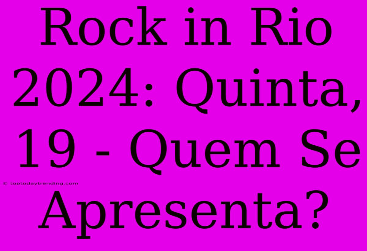 Rock In Rio 2024: Quinta, 19 - Quem Se Apresenta?