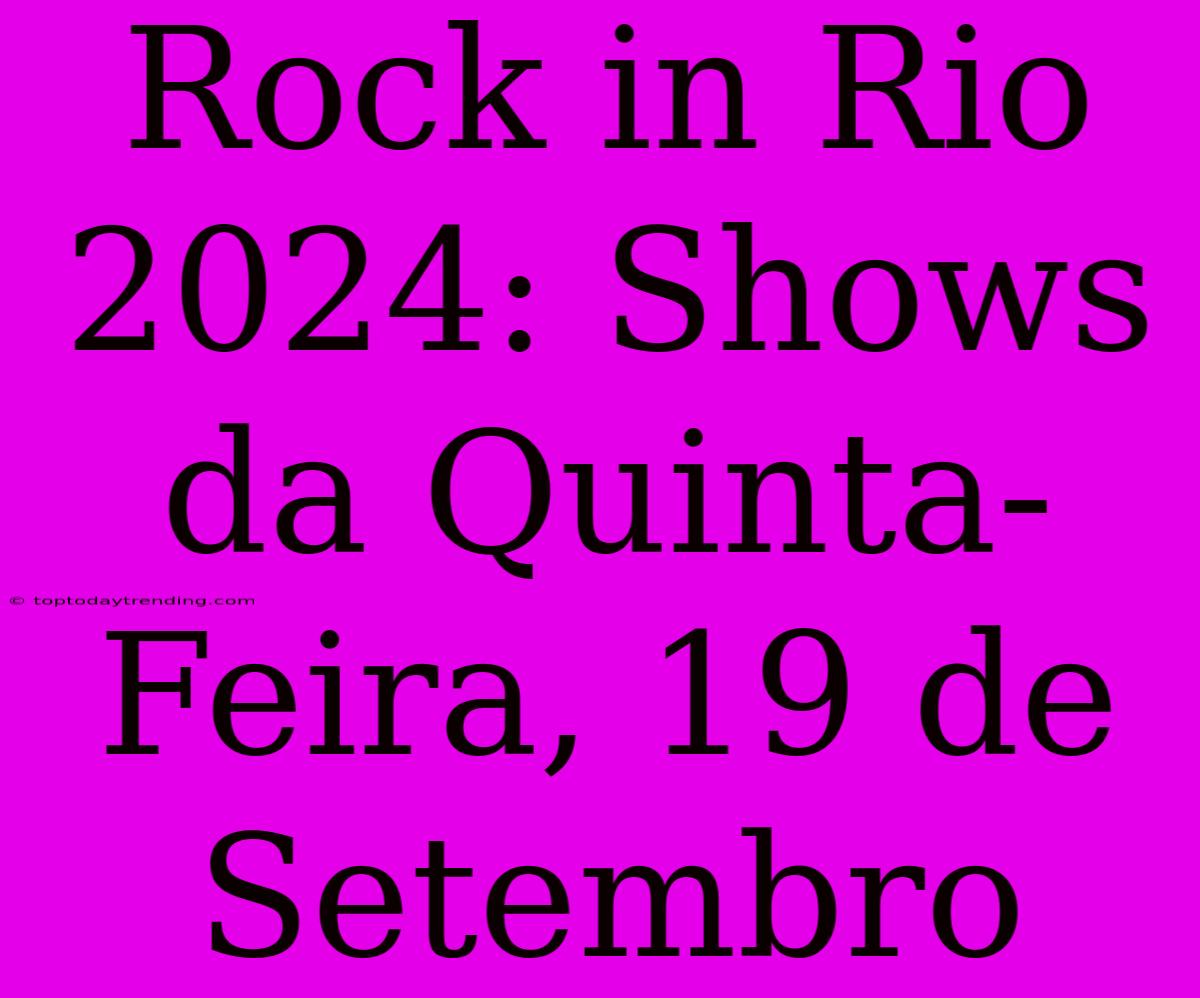 Rock In Rio 2024: Shows Da Quinta-Feira, 19 De Setembro