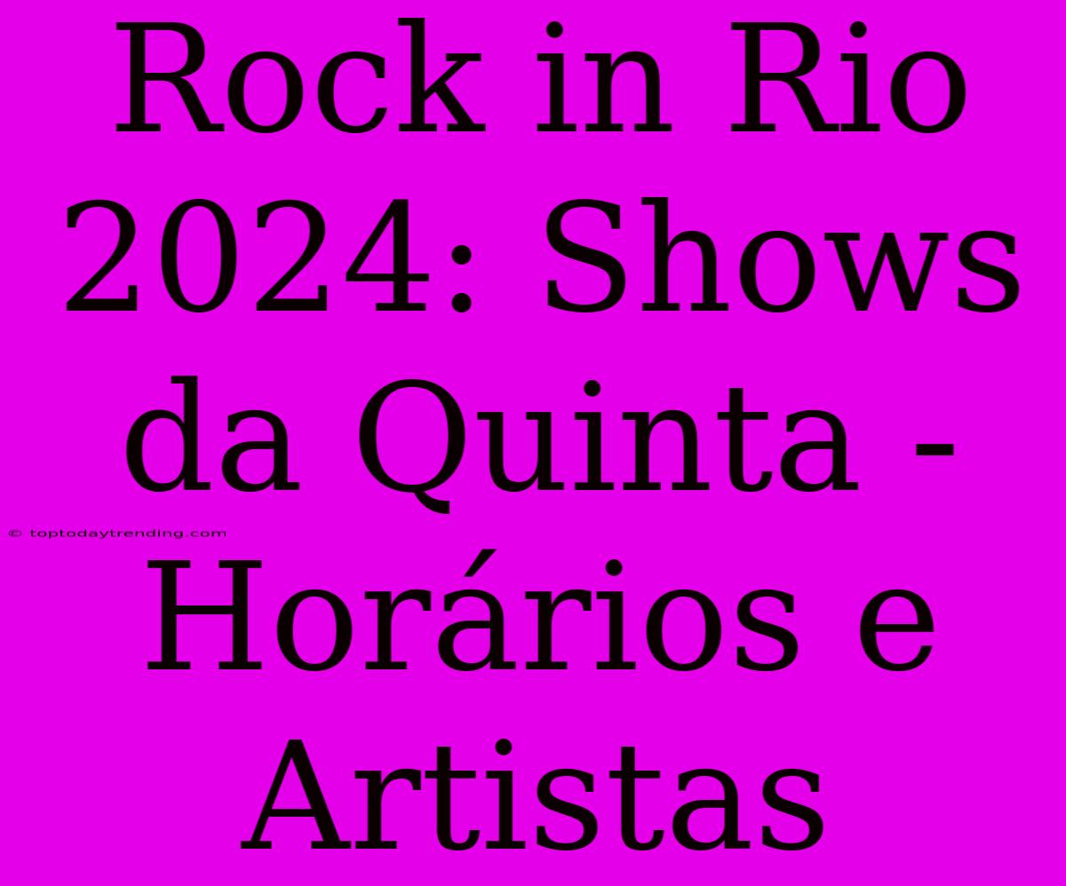 Rock In Rio 2024: Shows Da Quinta - Horários E Artistas