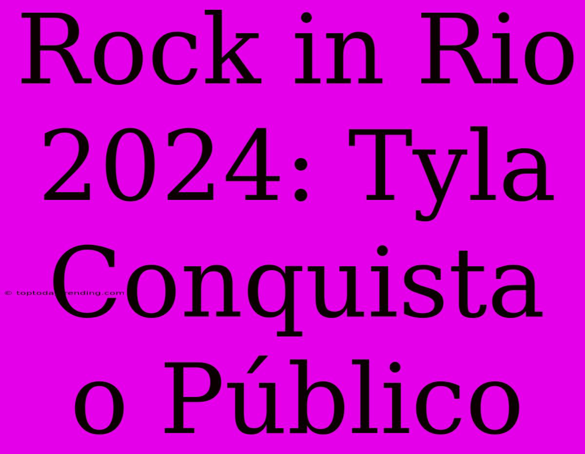 Rock In Rio 2024: Tyla Conquista O Público