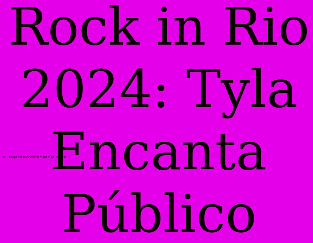 Rock In Rio 2024: Tyla Encanta Público