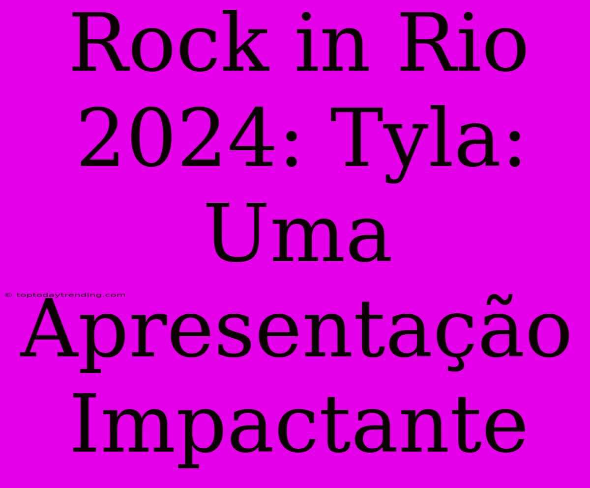 Rock In Rio 2024: Tyla: Uma Apresentação Impactante