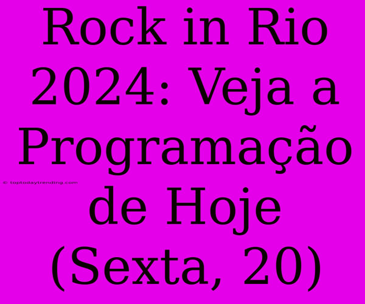 Rock In Rio 2024: Veja A Programação De Hoje (Sexta, 20)