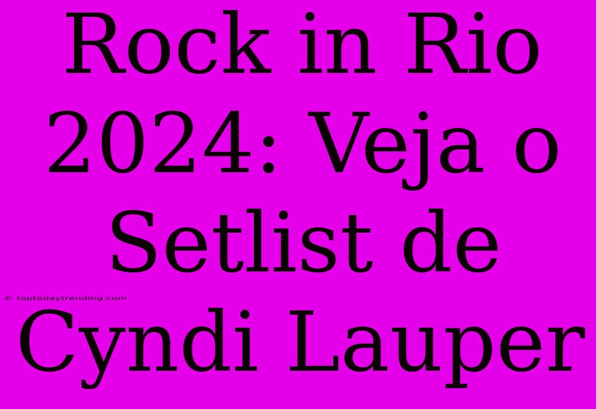 Rock In Rio 2024: Veja O Setlist De Cyndi Lauper