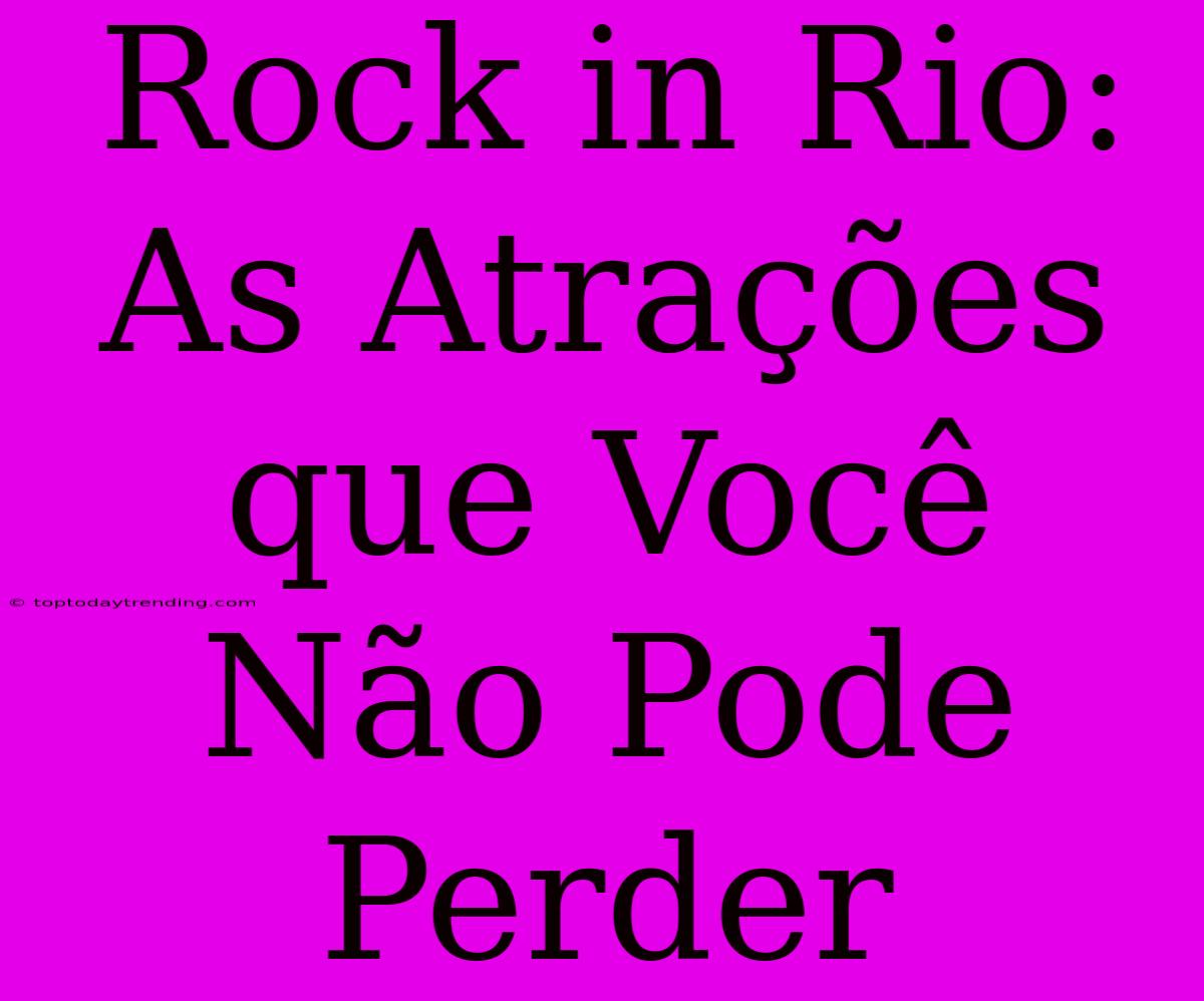 Rock In Rio: As Atrações Que Você Não Pode Perder