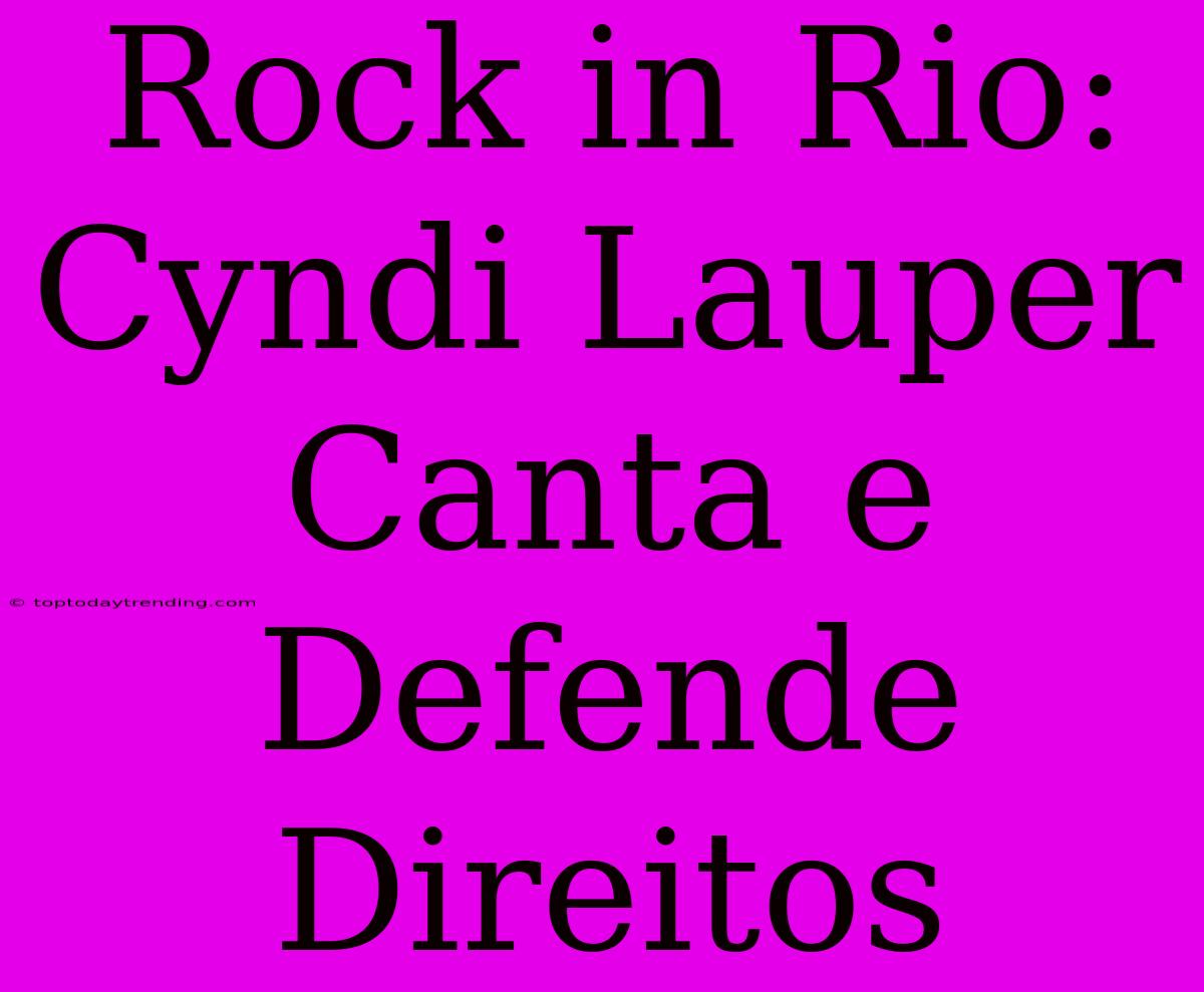 Rock In Rio: Cyndi Lauper Canta E Defende Direitos