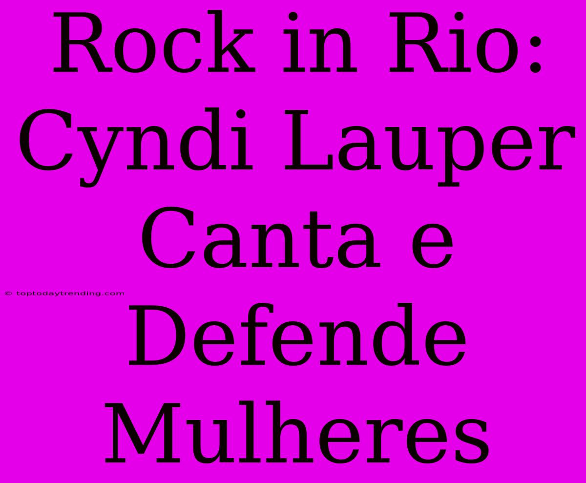 Rock In Rio: Cyndi Lauper Canta E Defende Mulheres