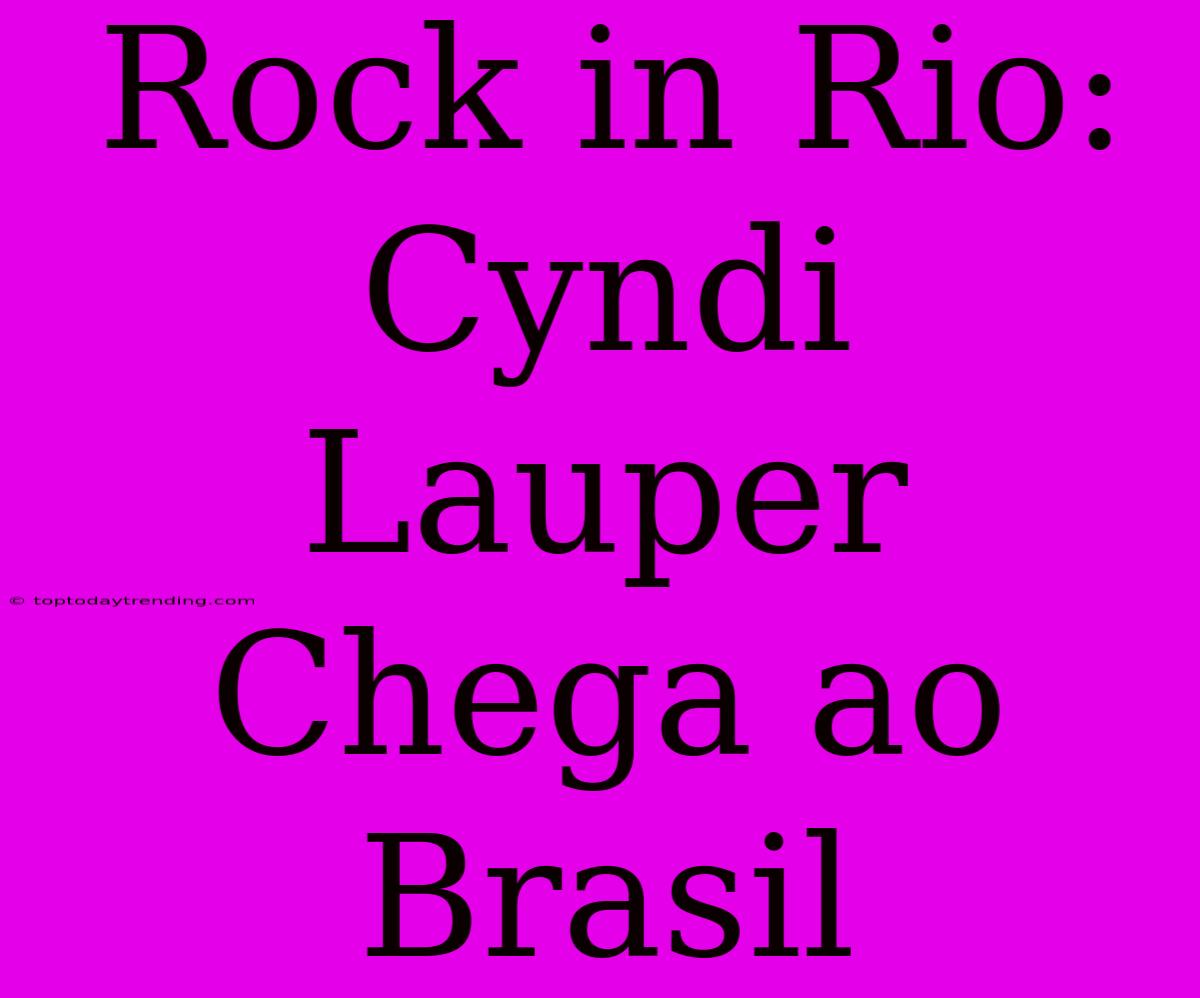 Rock In Rio: Cyndi Lauper Chega Ao Brasil