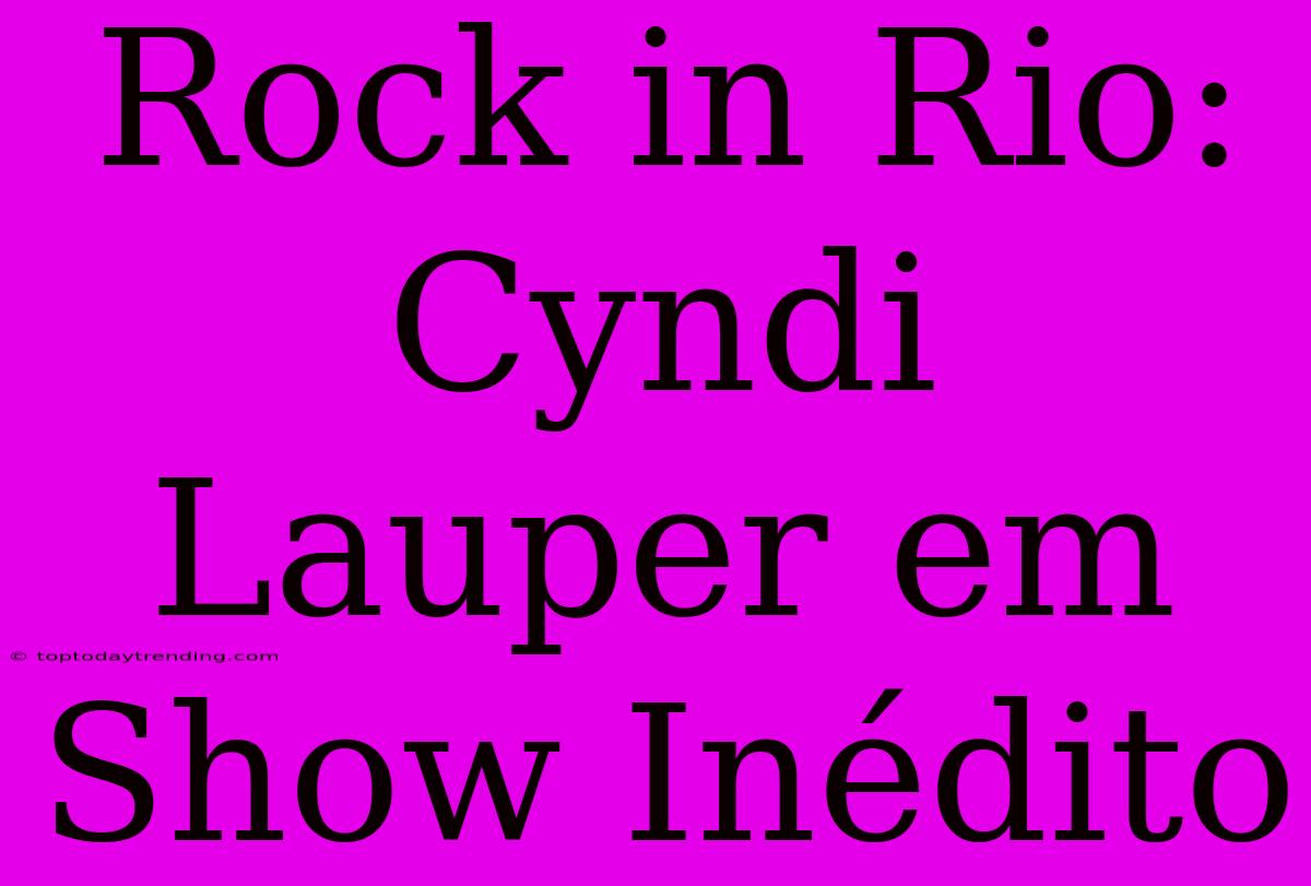 Rock In Rio: Cyndi Lauper Em Show Inédito