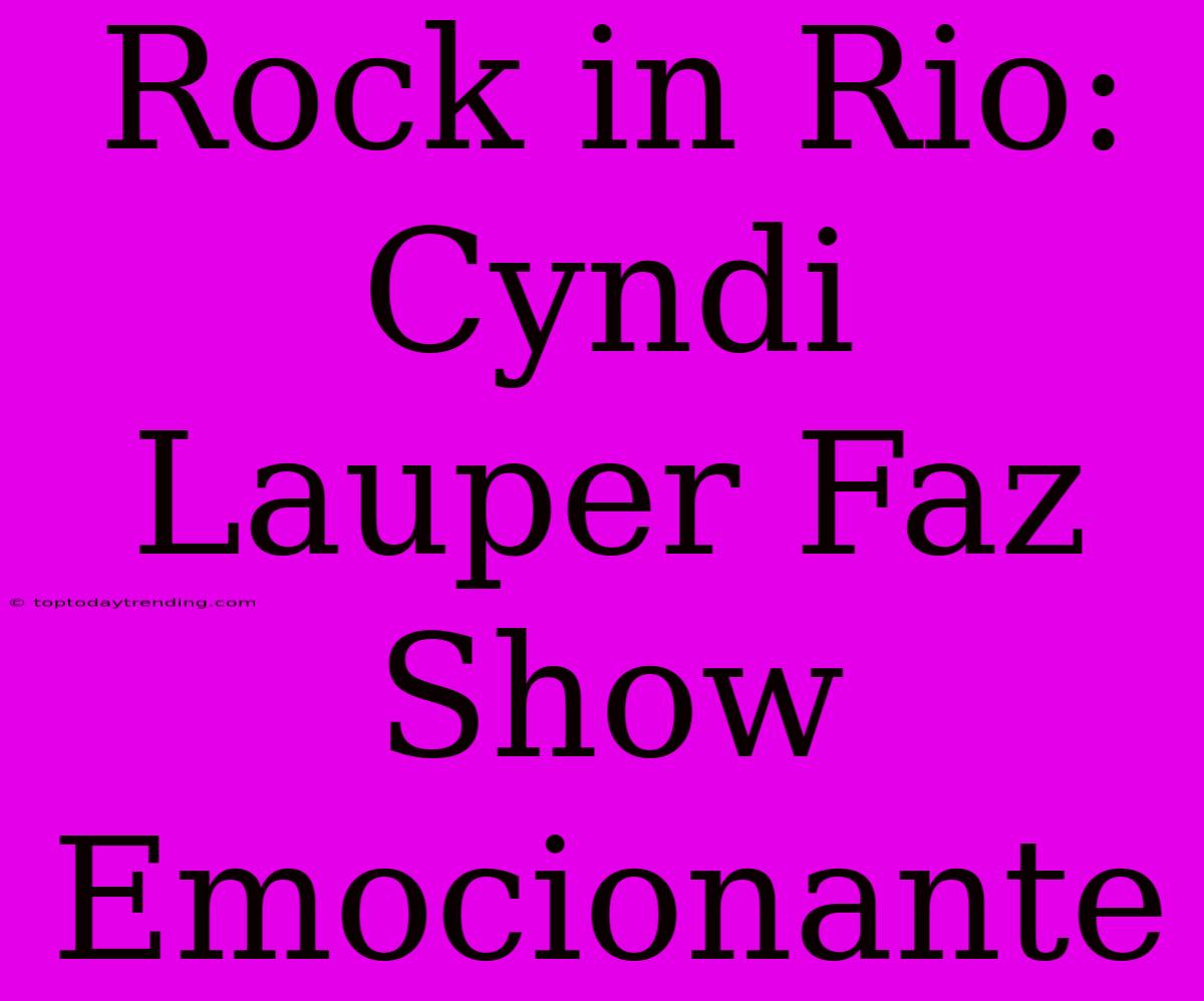 Rock In Rio: Cyndi Lauper Faz Show Emocionante