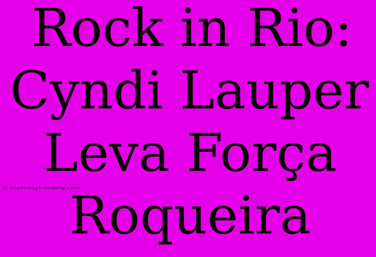 Rock In Rio: Cyndi Lauper Leva Força Roqueira