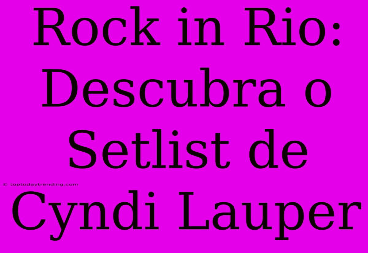 Rock In Rio: Descubra O Setlist De Cyndi Lauper