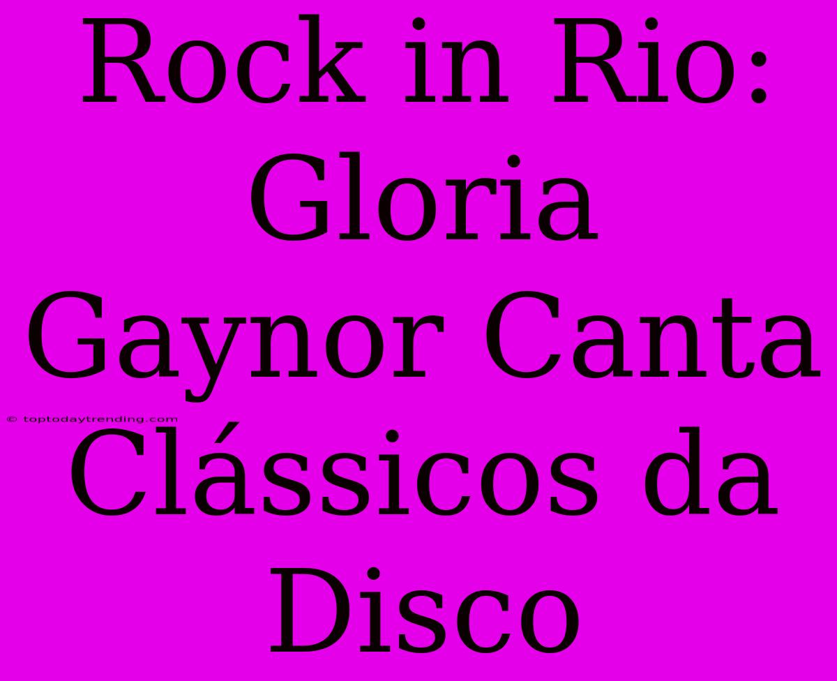 Rock In Rio: Gloria Gaynor Canta Clássicos Da Disco