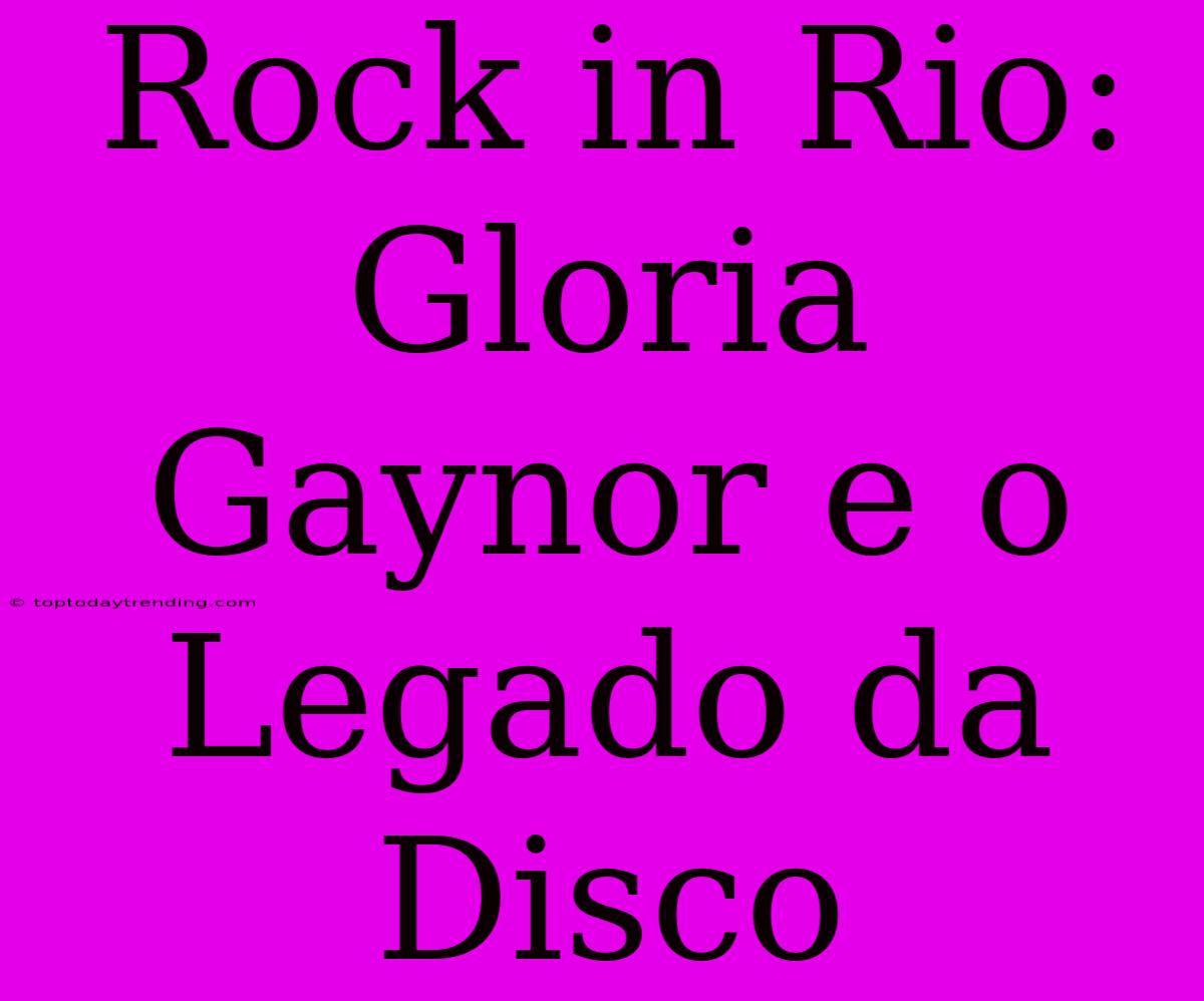 Rock In Rio: Gloria Gaynor E O Legado Da Disco