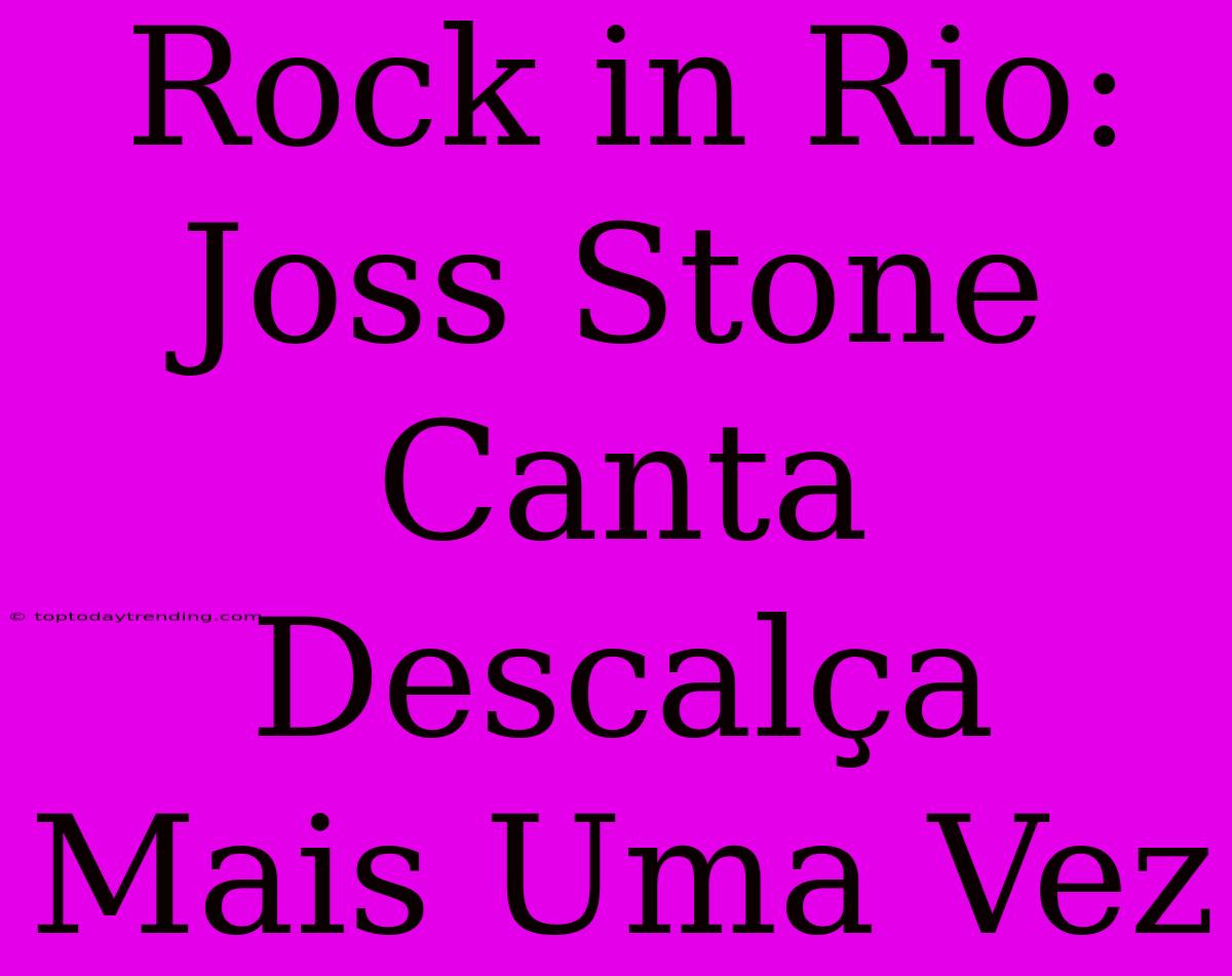 Rock In Rio: Joss Stone Canta Descalça Mais Uma Vez