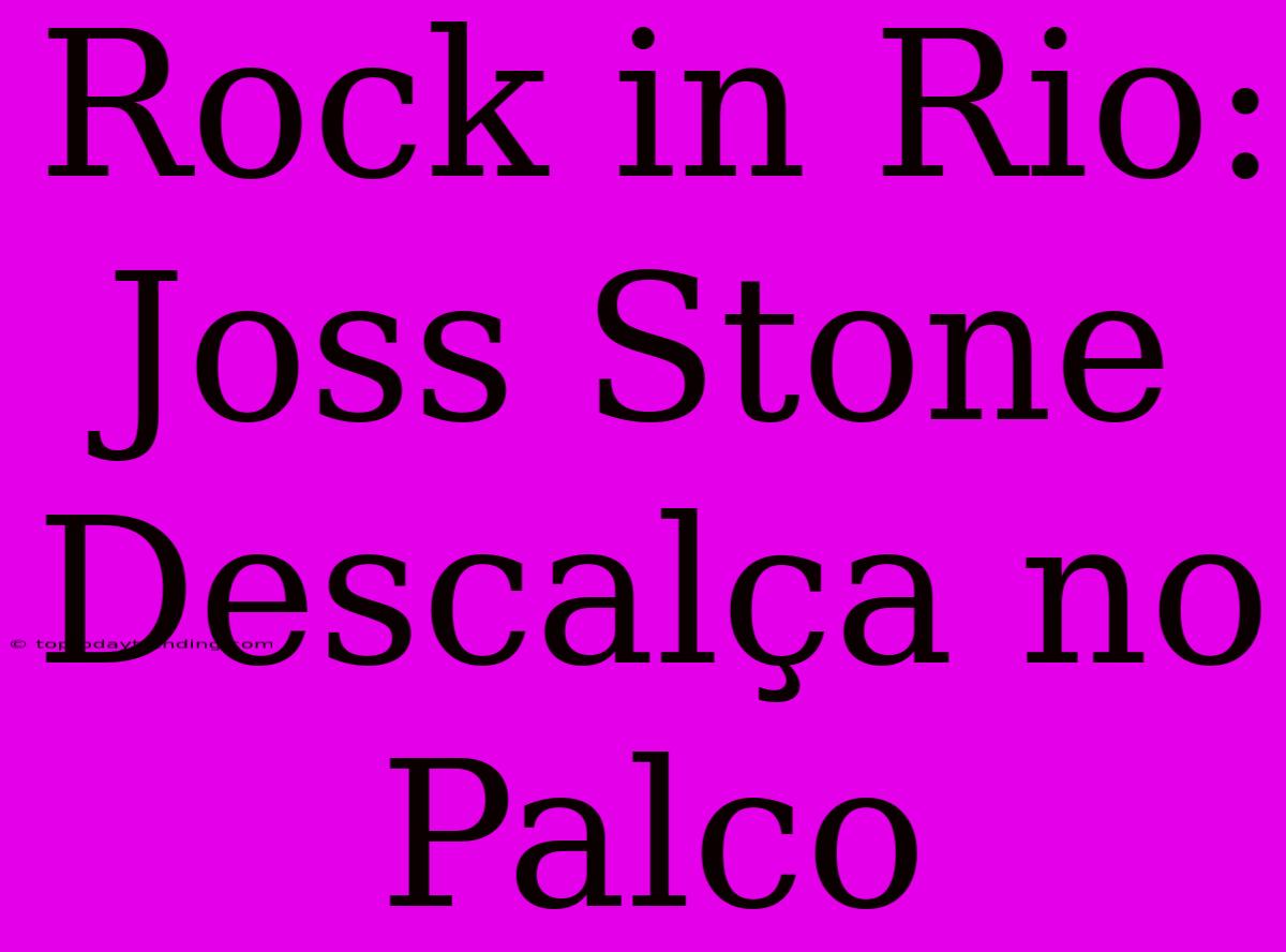 Rock In Rio: Joss Stone Descalça No Palco