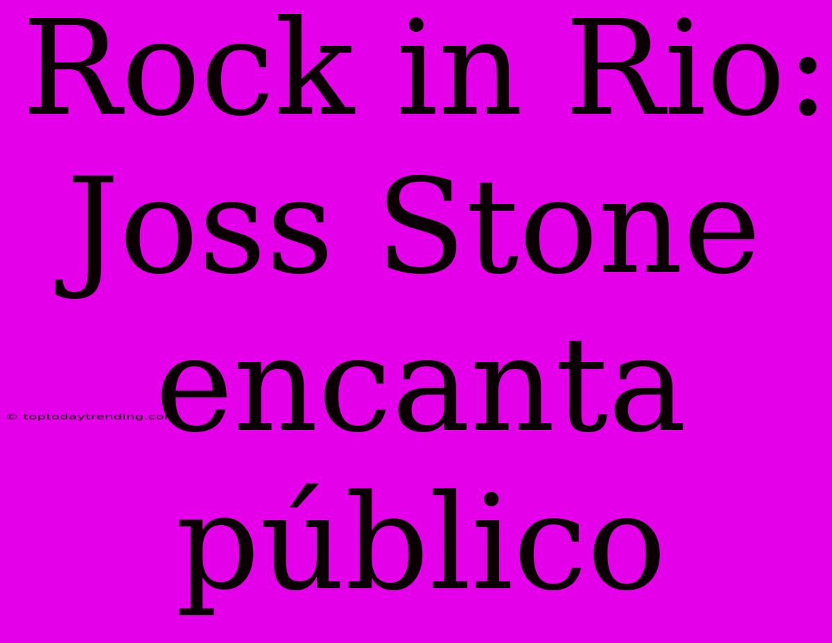 Rock In Rio: Joss Stone Encanta Público