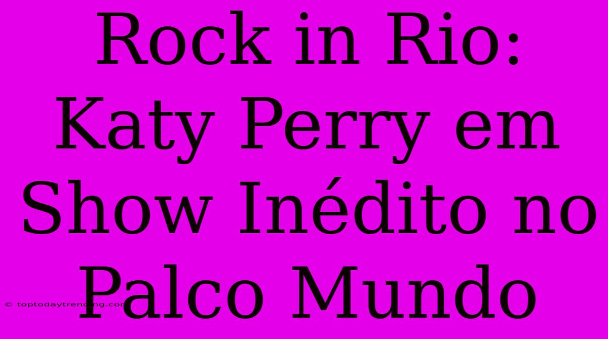 Rock In Rio: Katy Perry Em Show Inédito No Palco Mundo