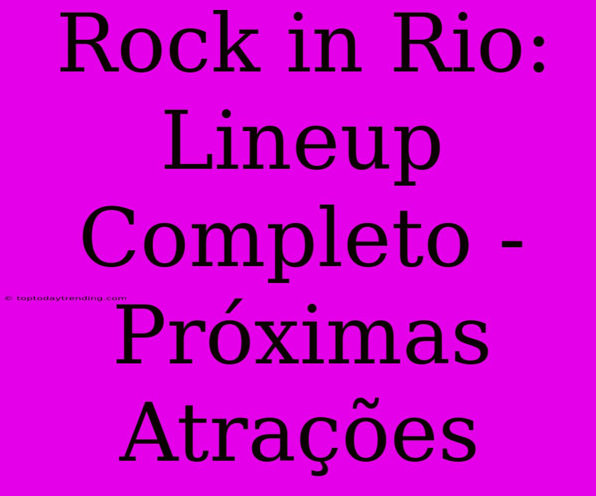 Rock In Rio: Lineup Completo - Próximas Atrações