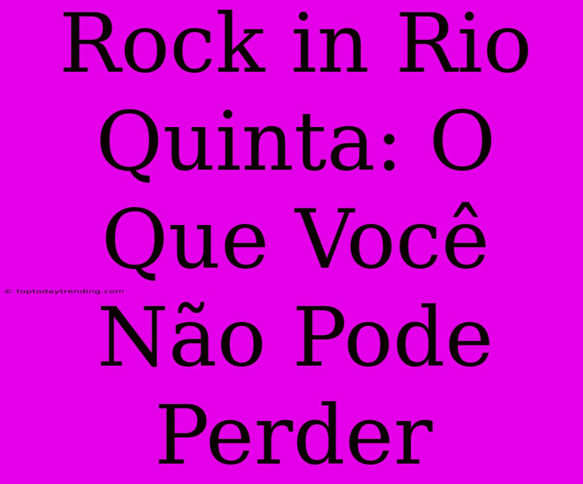 Rock In Rio Quinta: O Que Você Não Pode Perder