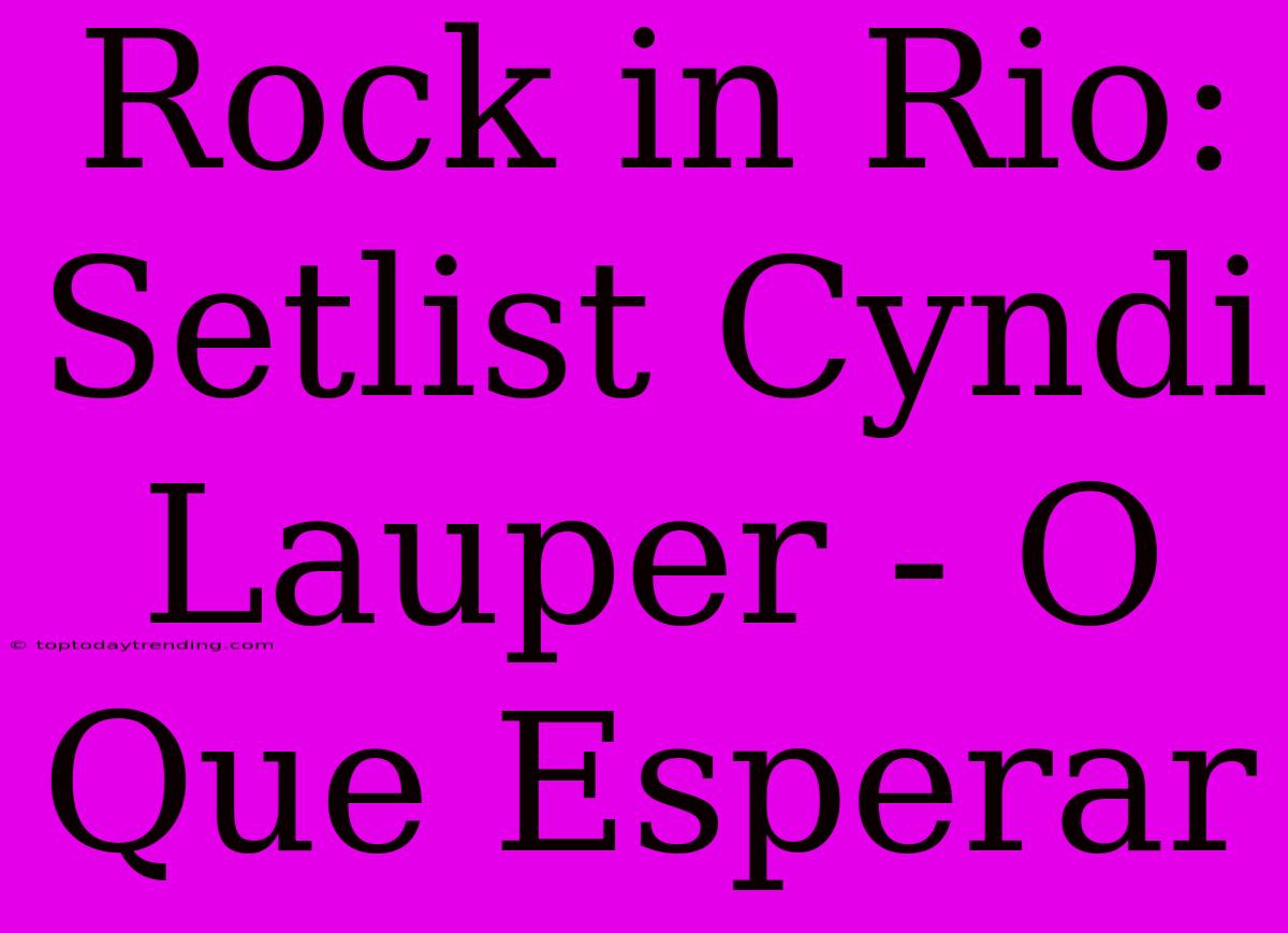 Rock In Rio: Setlist Cyndi Lauper - O Que Esperar