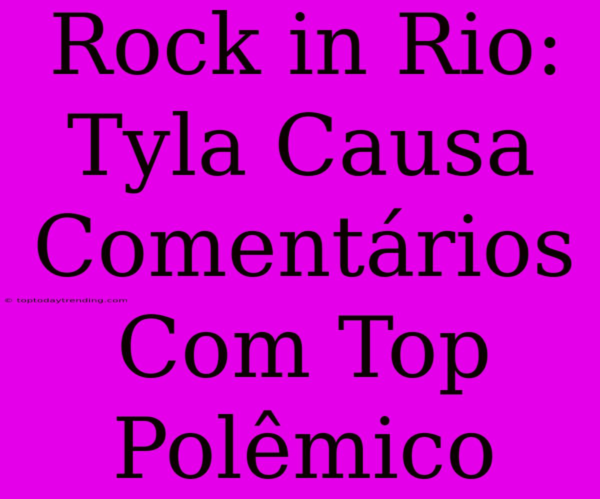 Rock In Rio: Tyla Causa Comentários Com Top Polêmico