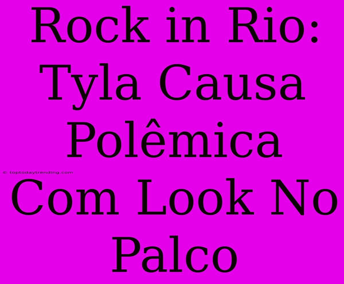 Rock In Rio: Tyla Causa Polêmica Com Look No Palco