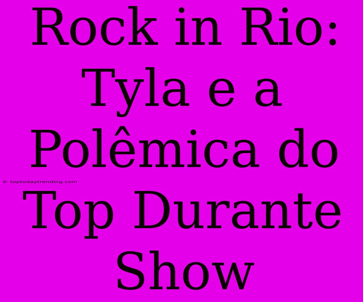 Rock In Rio: Tyla E A Polêmica Do Top Durante Show