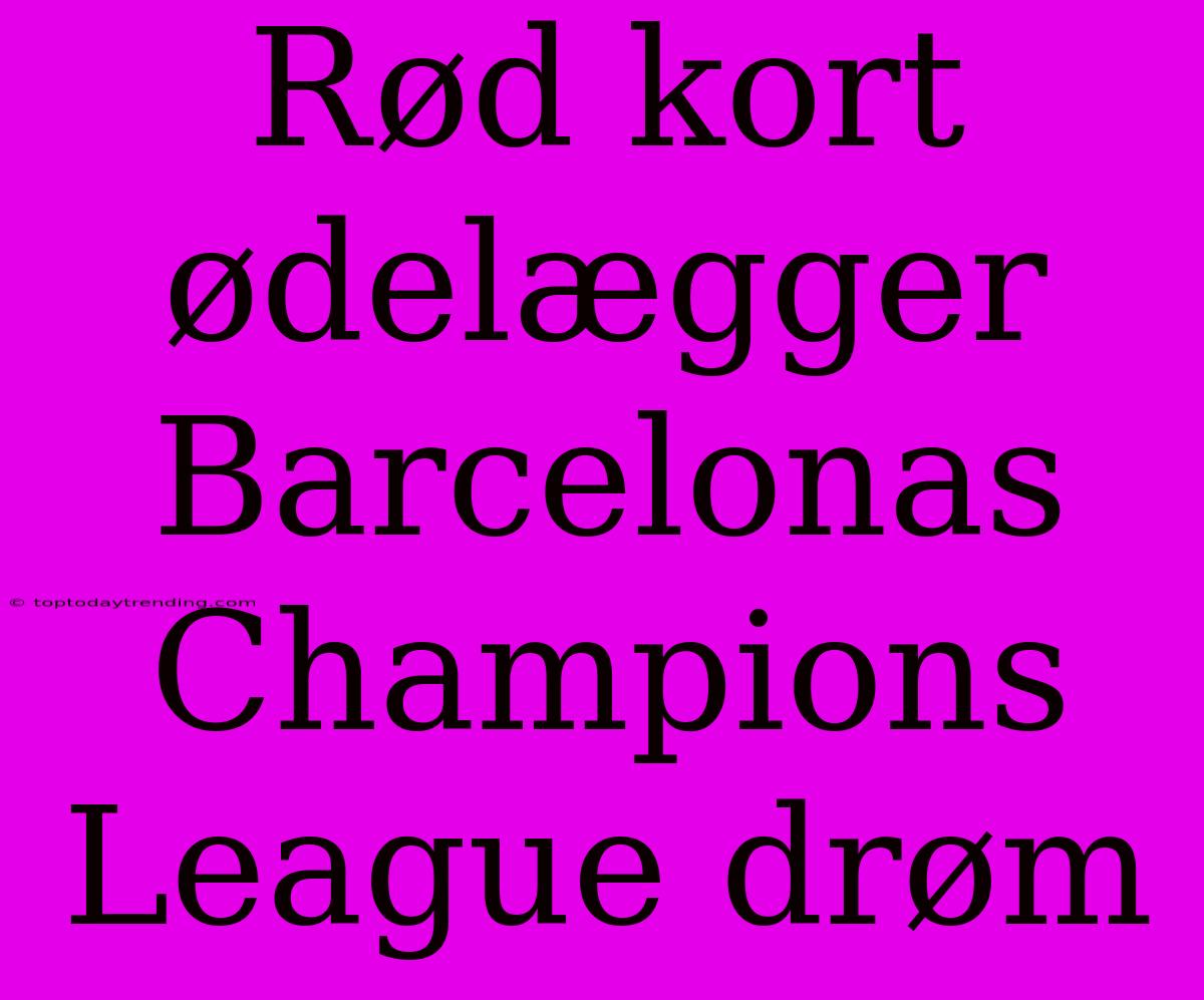 Rød Kort Ødelægger Barcelonas Champions League Drøm