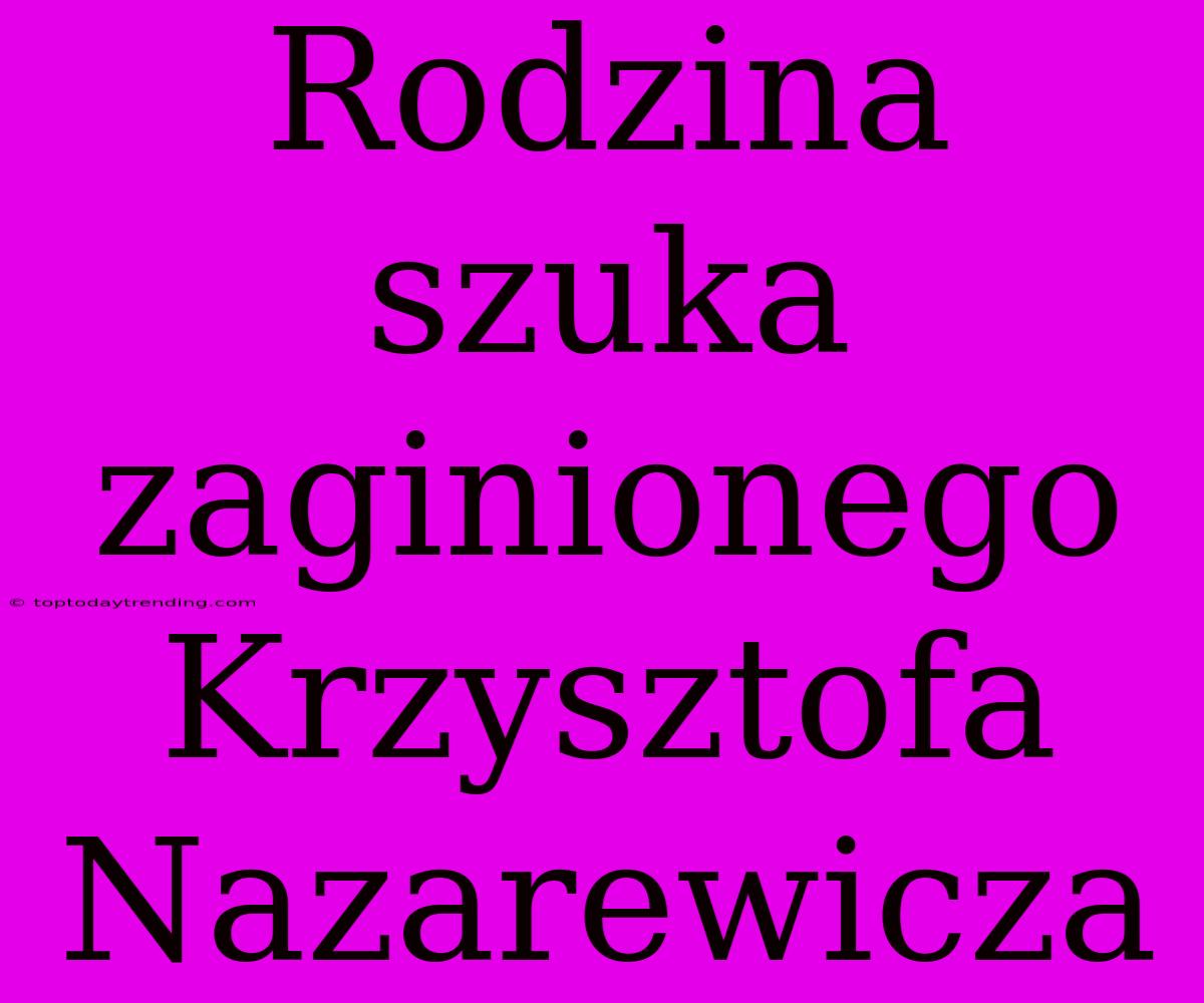 Rodzina Szuka Zaginionego Krzysztofa Nazarewicza