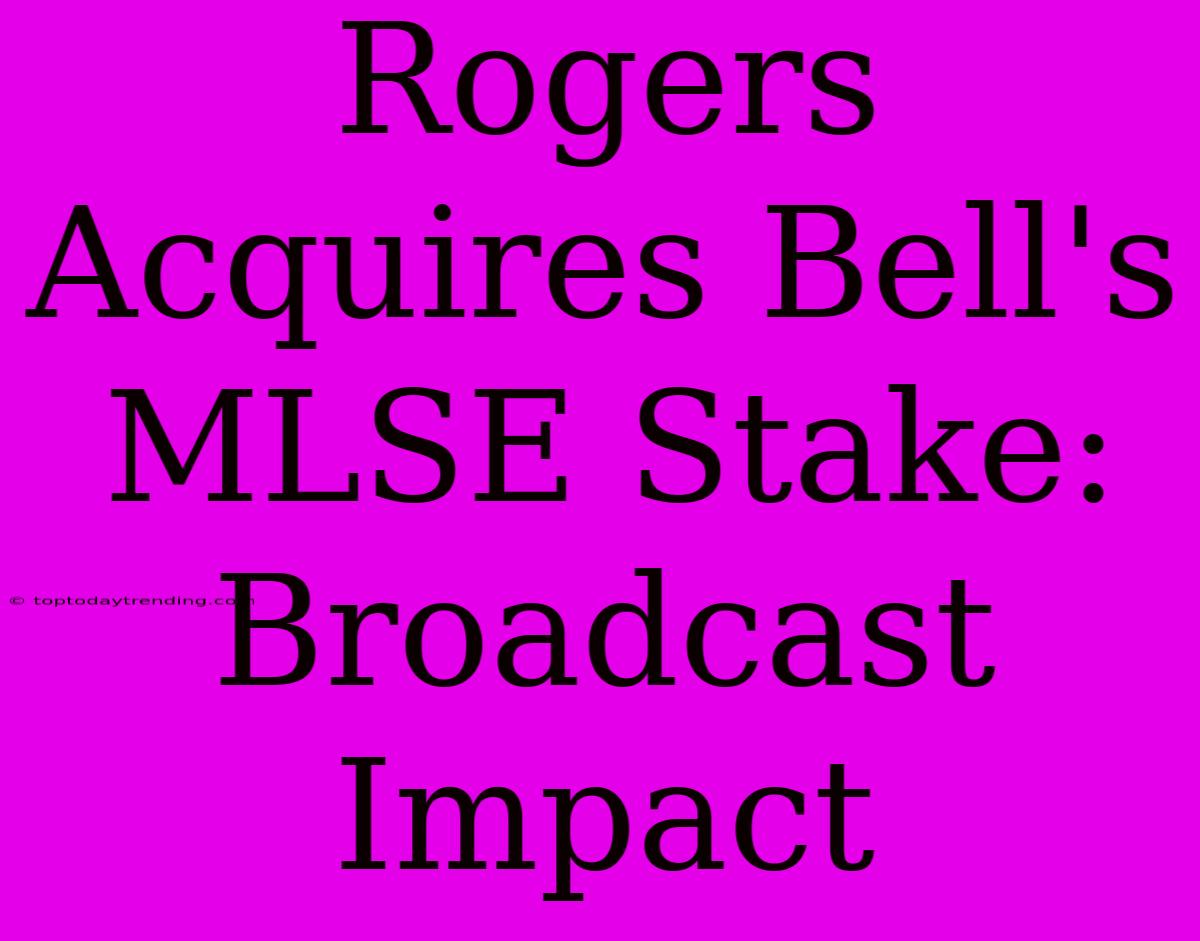 Rogers Acquires Bell's MLSE Stake: Broadcast Impact