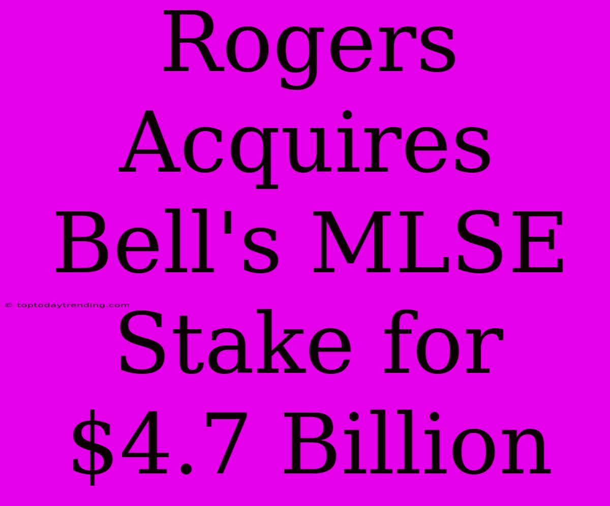 Rogers Acquires Bell's MLSE Stake For $4.7 Billion