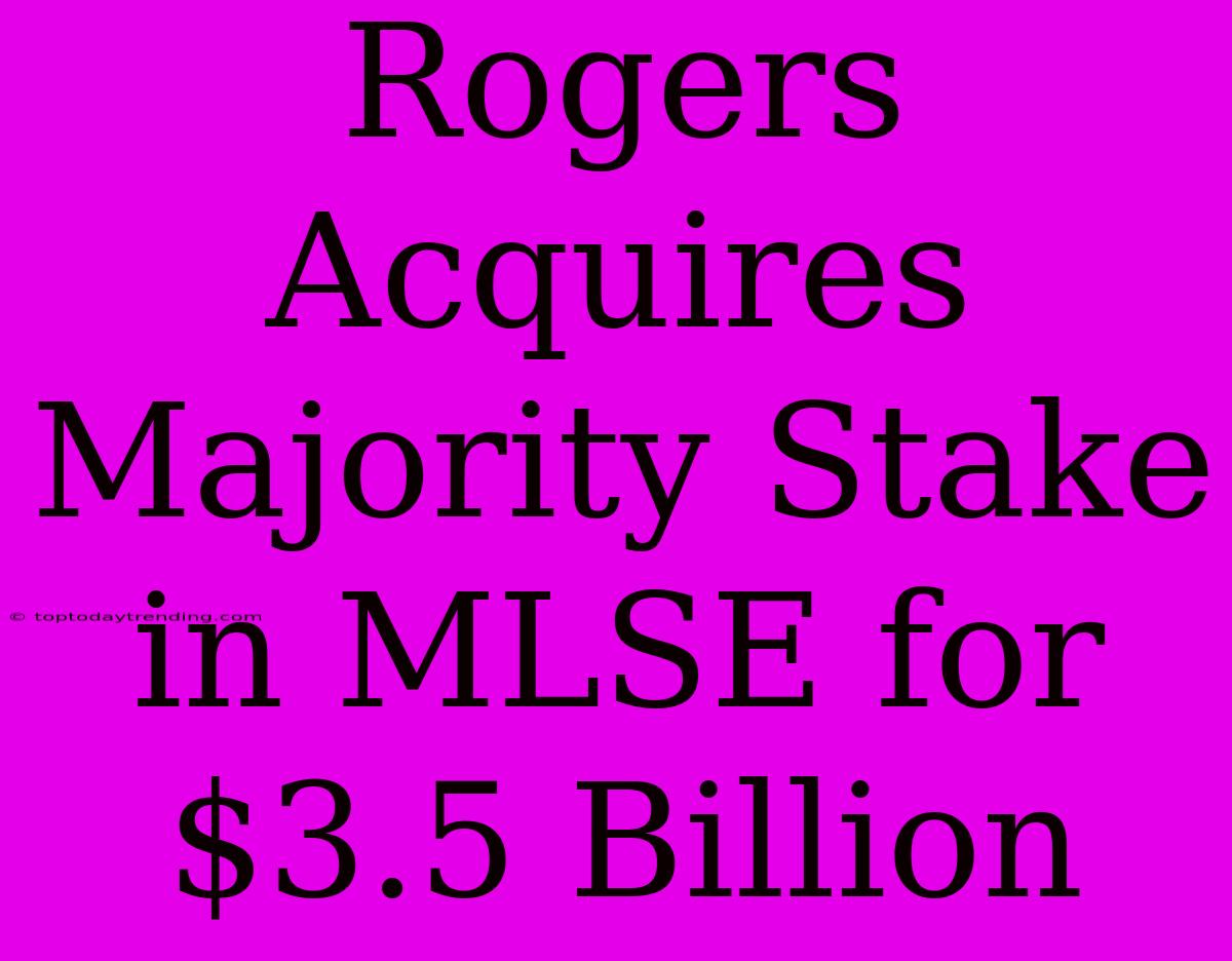 Rogers Acquires Majority Stake In MLSE For $3.5 Billion