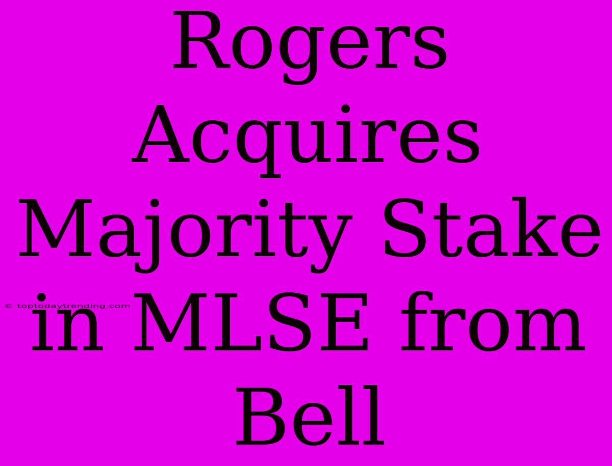 Rogers Acquires Majority Stake In MLSE From Bell