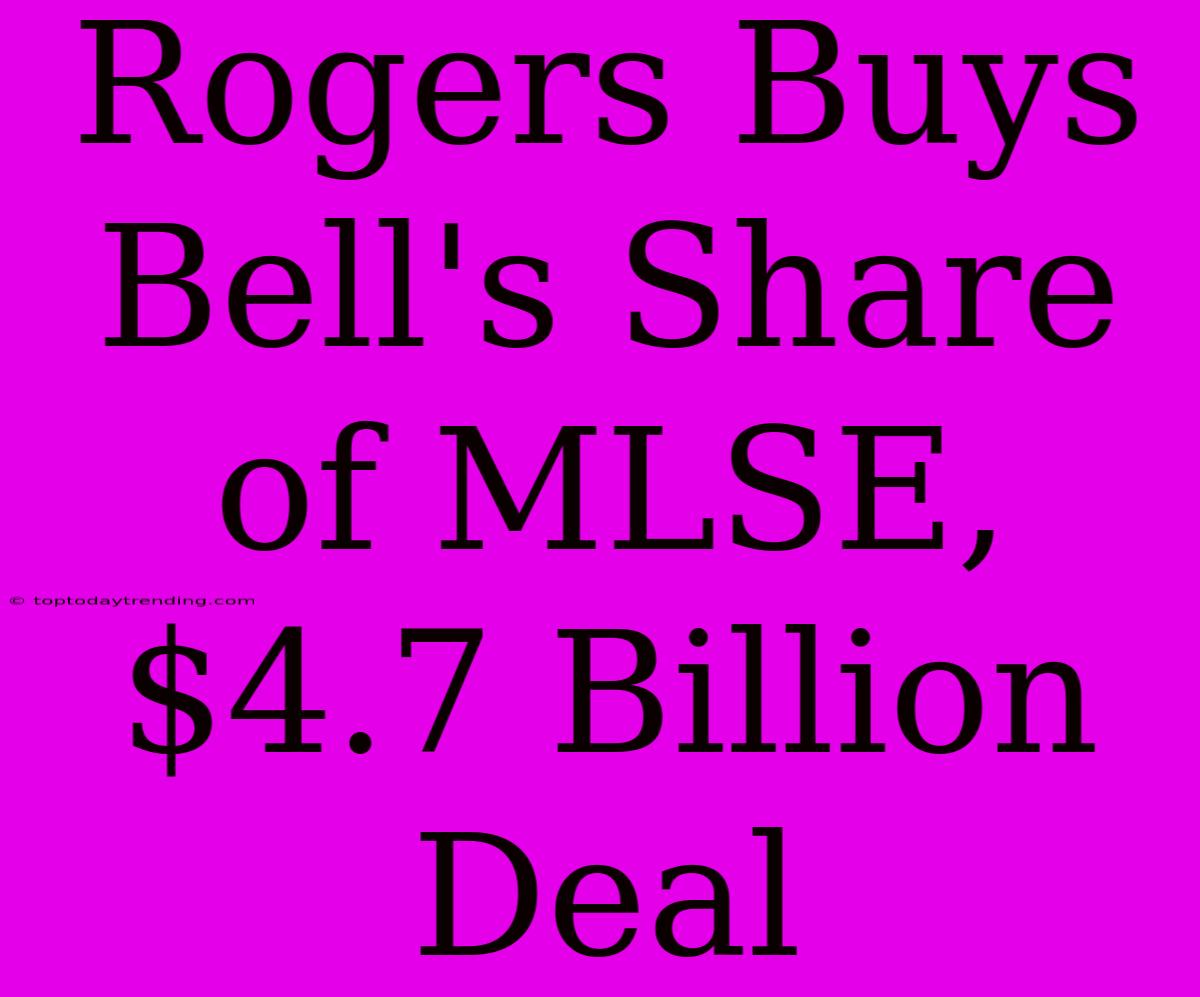 Rogers Buys Bell's Share Of MLSE, $4.7 Billion Deal