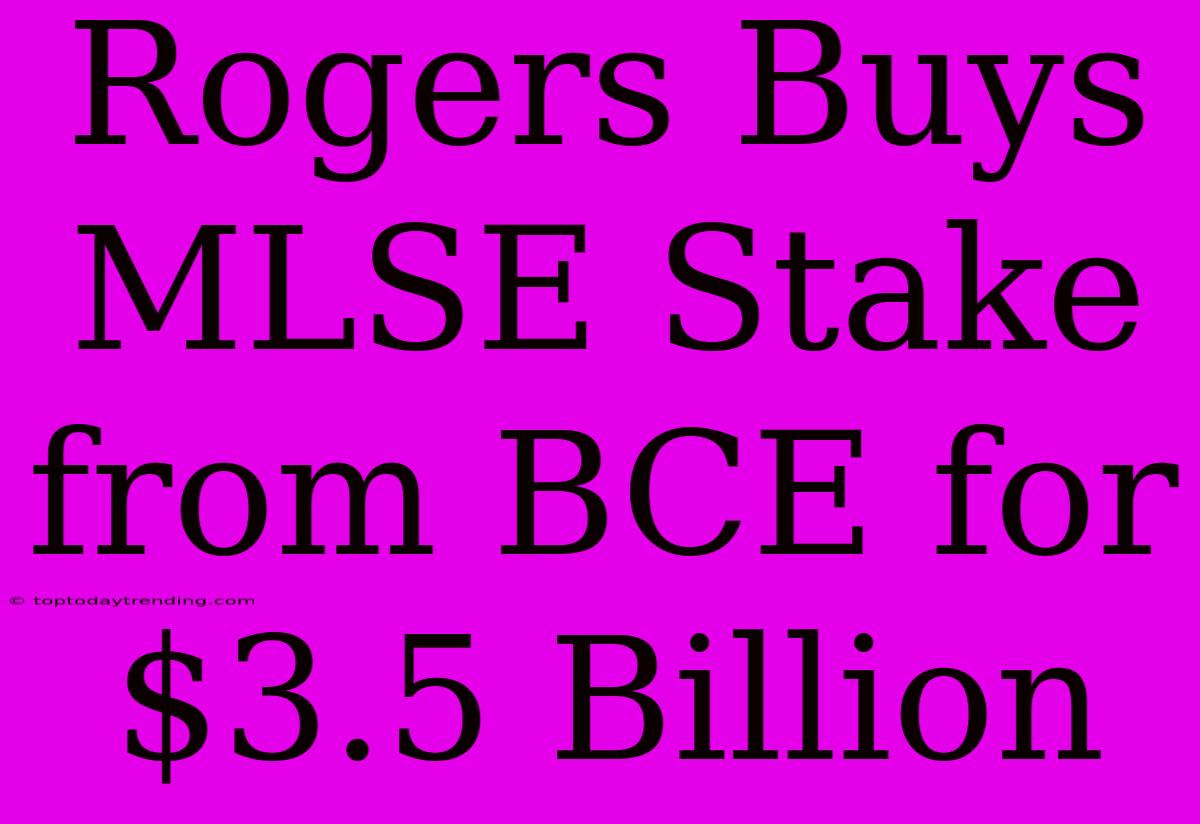 Rogers Buys MLSE Stake From BCE For $3.5 Billion