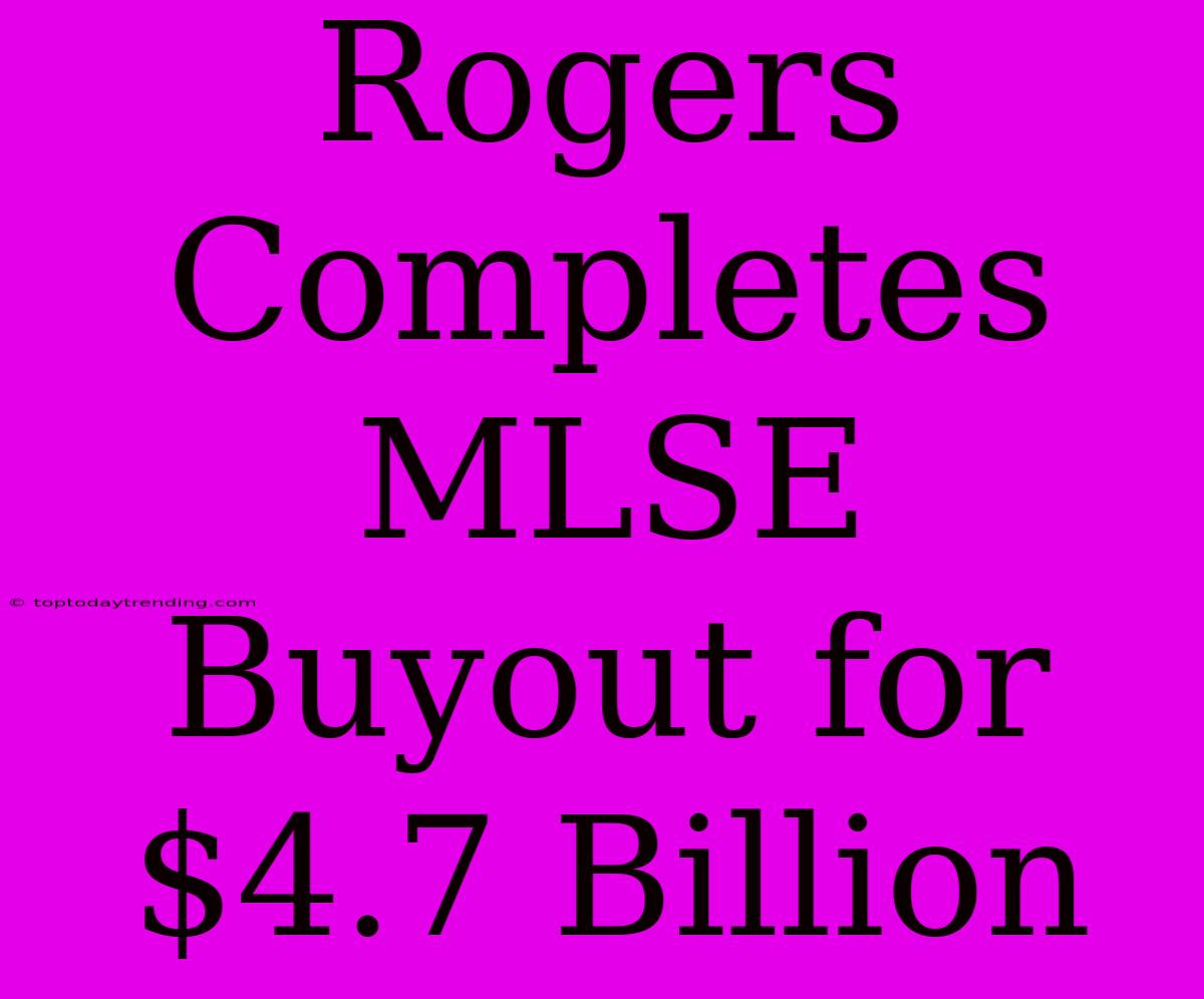 Rogers Completes MLSE Buyout For $4.7 Billion