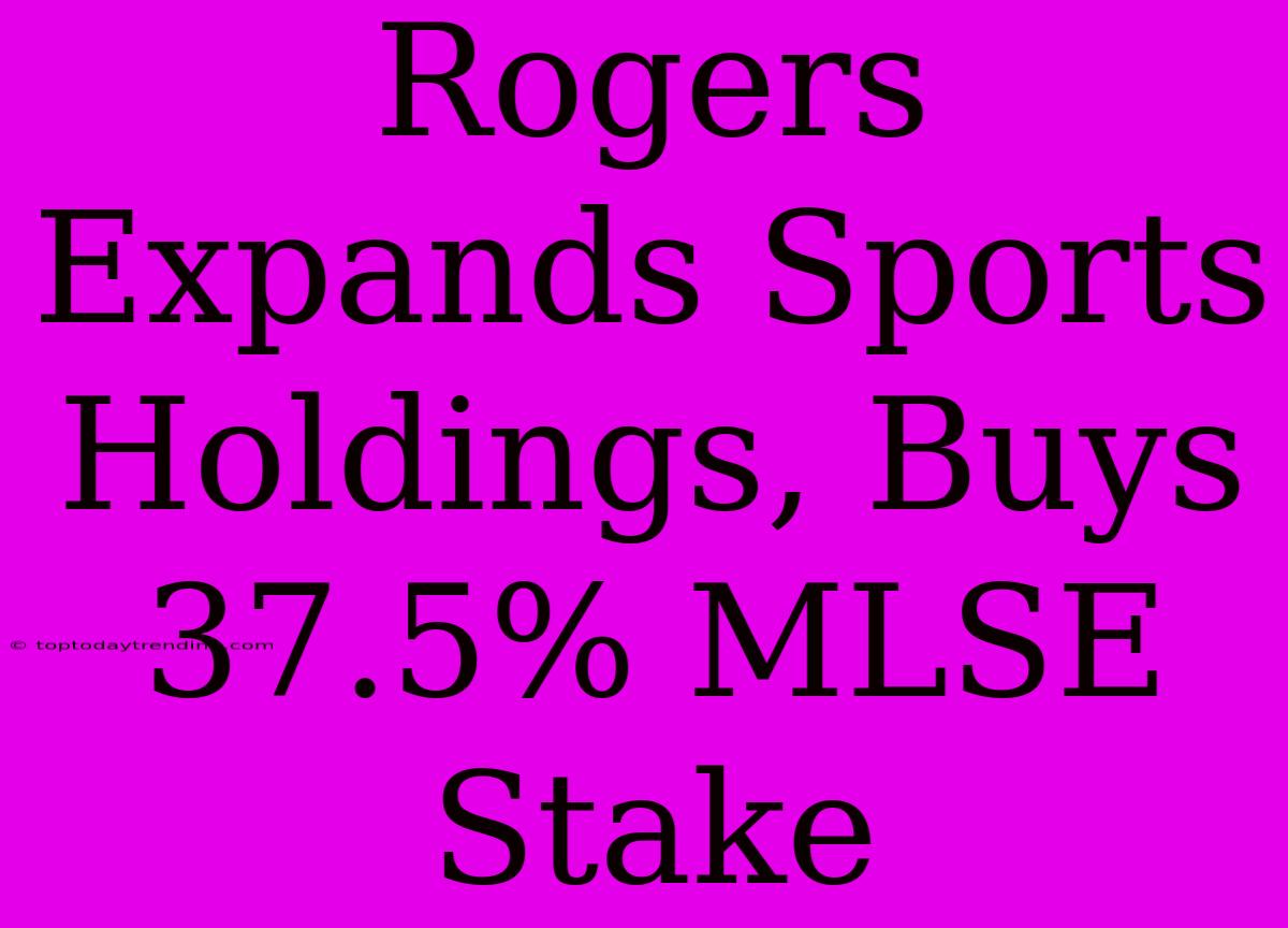 Rogers Expands Sports Holdings, Buys 37.5% MLSE Stake