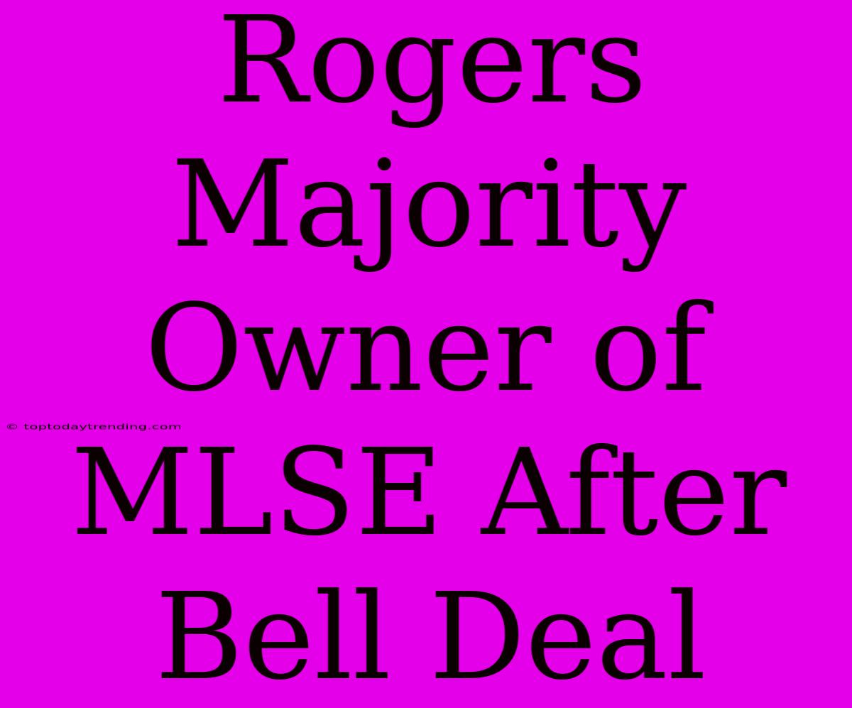 Rogers Majority Owner Of MLSE After Bell Deal