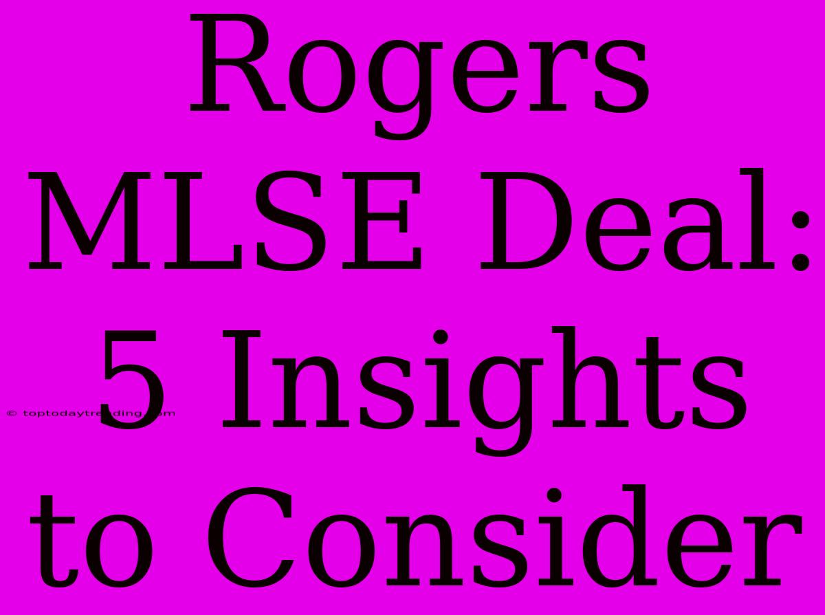 Rogers MLSE Deal: 5 Insights To Consider