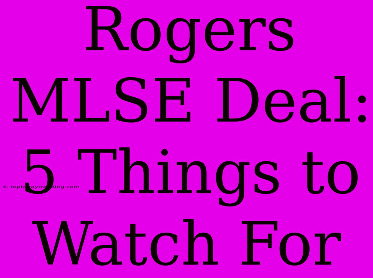 Rogers MLSE Deal: 5 Things To Watch For