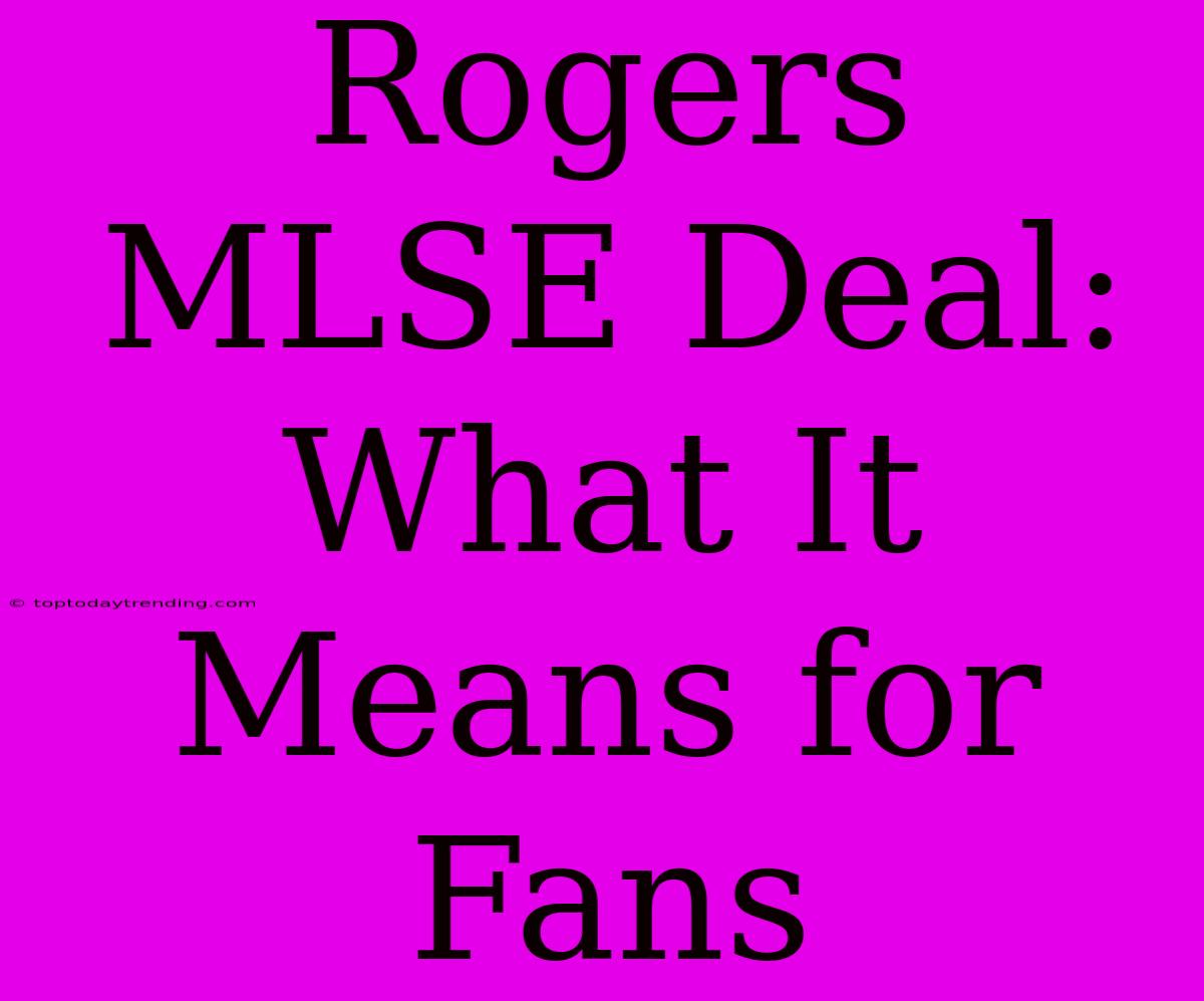 Rogers MLSE Deal: What It Means For Fans