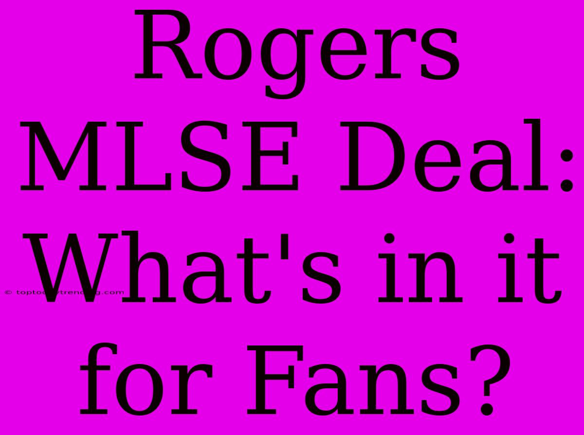 Rogers MLSE Deal: What's In It For Fans?