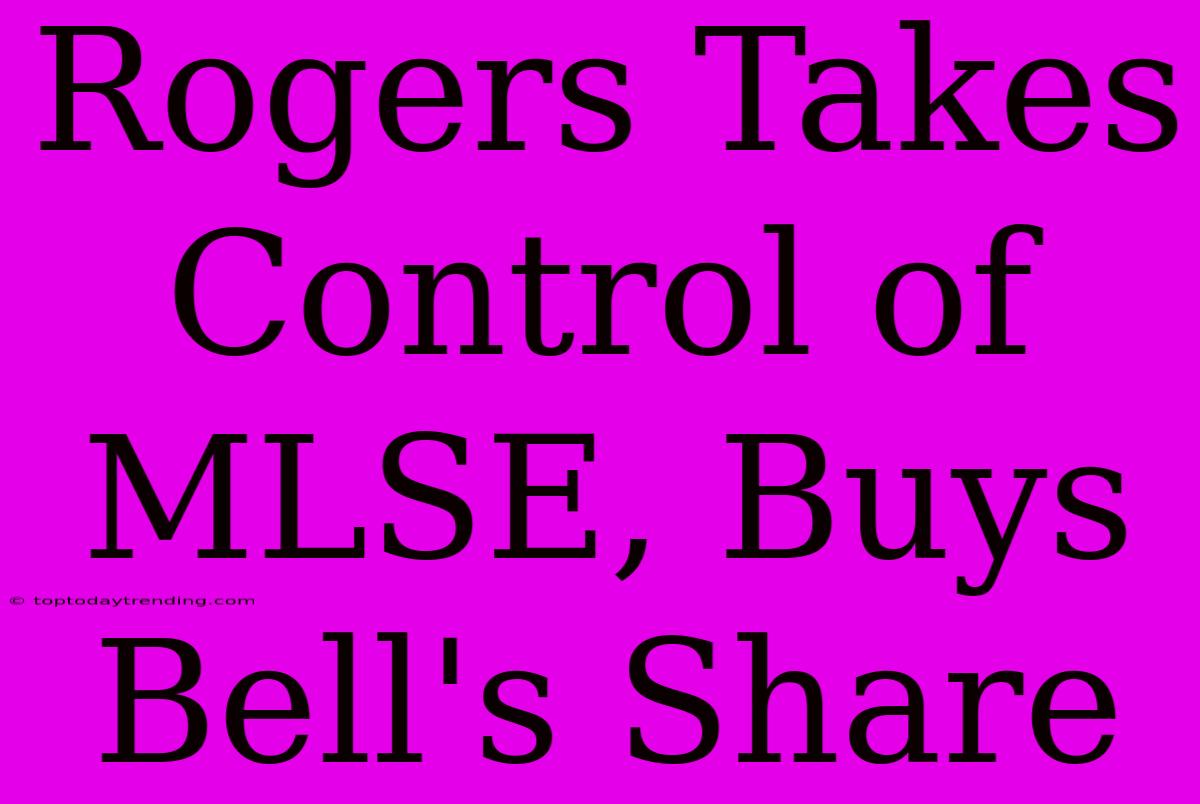 Rogers Takes Control Of MLSE, Buys Bell's Share