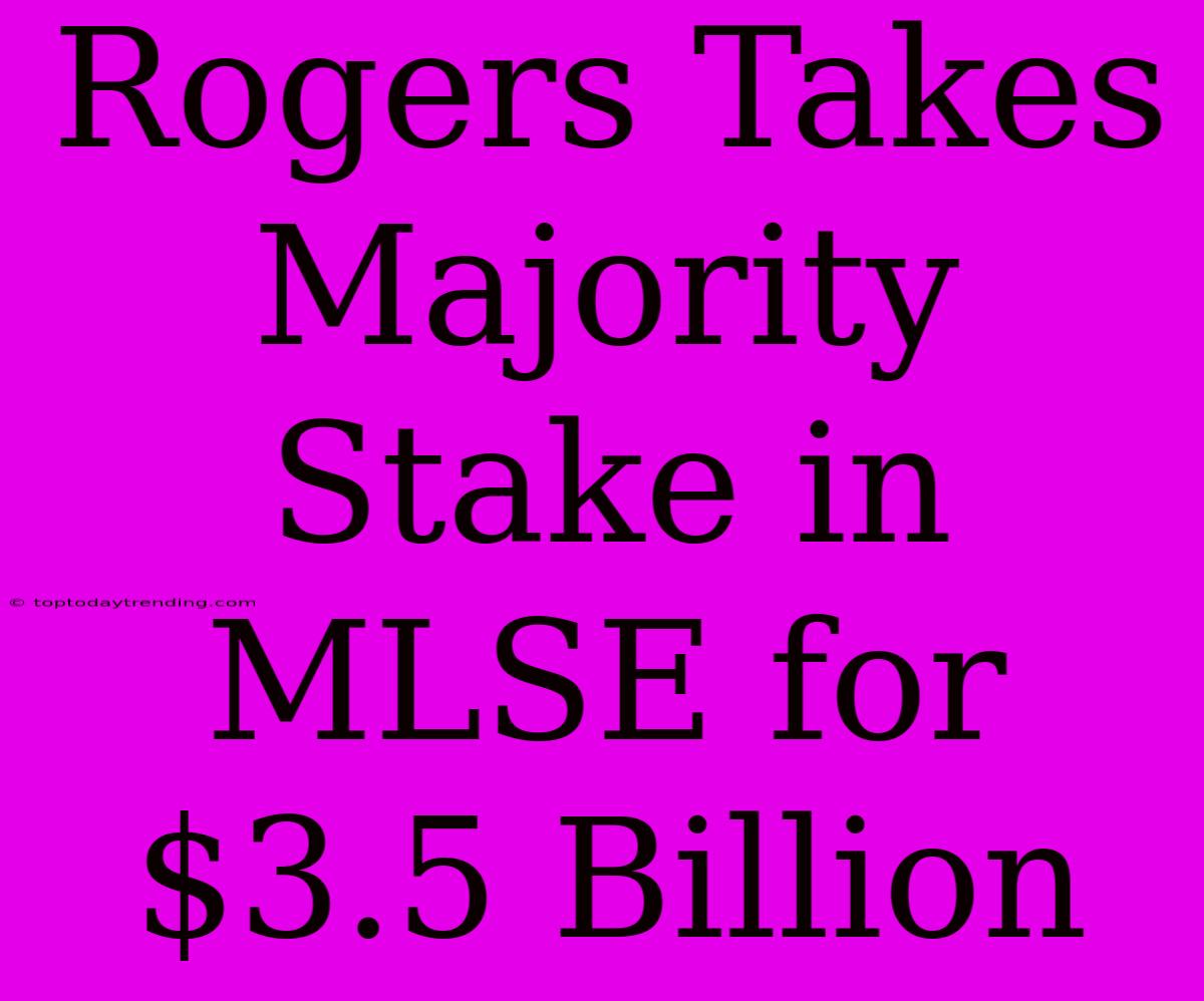 Rogers Takes Majority Stake In MLSE For $3.5 Billion