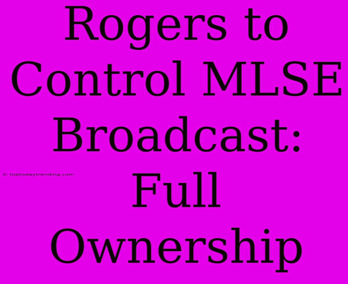 Rogers To Control MLSE Broadcast: Full Ownership